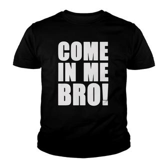 Come In Me Bro Funny Youth T-shirt - Thegiftio UK