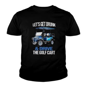 Funny Lets Get Drunk & Drive The Golf Cart Gift Golf Youth T-shirt - Seseable