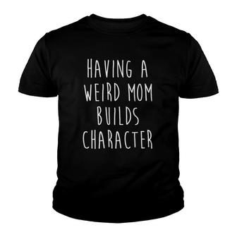 Having A Weird Mom Builds Character Youth T-shirt | Mazezy