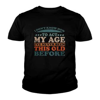 I Dont Know How To Act My Age Ive Never Been This Old Retro Vintage Classic Youth T-shirt | Mazezy