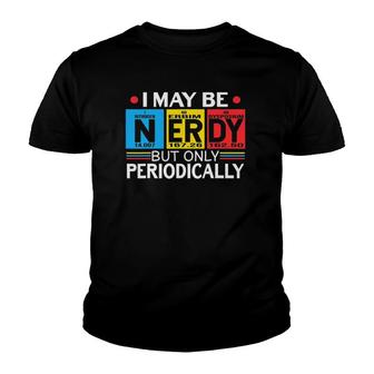 I May Be Nerdy But Only Periodically Science Chemistry Nerd Youth T-shirt | Mazezy