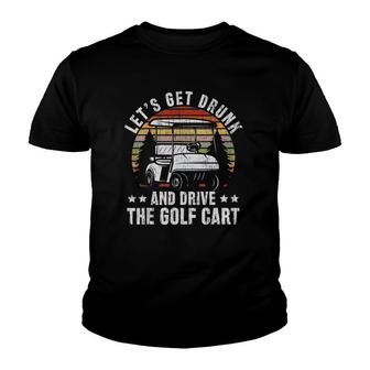 Lets Get Drunk And Drive The Golf Cart For A Dad Golf Youth T-shirt - Seseable