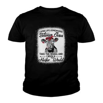 Living Life Between Jesus Take The Wheel I Wish A Heifer Cow Youth T-shirt | Mazezy