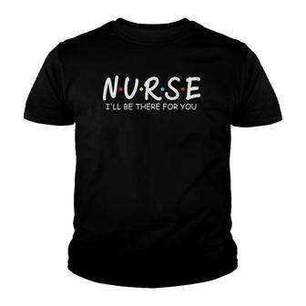 Nurse Ill Be There For You Nursing School Funny Nursing Youth T-shirt - Thegiftio UK