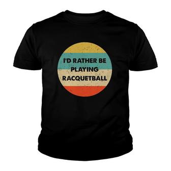 Racquetball Id Rather Be Playing Racquetball Youth T-shirt - Thegiftio UK