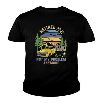 Retired 2022 Not My Problem Camping Retirement Gifts Retro Youth T-shirt | Mazezy
