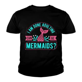 Trend I Am Done Adulting Can Be Mermaids Quote Youth T-shirt - Seseable