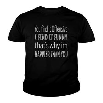 You Find It Offensive I Find It Funny Im Happier Than You Youth T-shirt | Mazezy