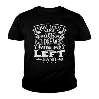 You Look Like Something I Drew With My Left Hand White Color Sarcastic Funny Quote Youth T-shirt - Seseable