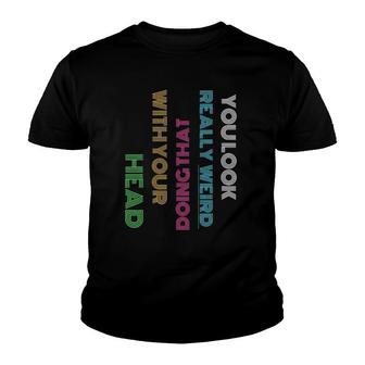 You Look Really Weird Doing That With Your Head Funny Gifts Youth T-shirt - Thegiftio UK