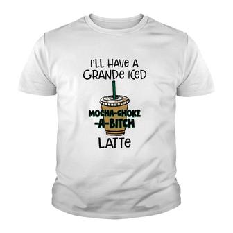 Coffee Lover Ill Have A Grande Iced Mocha Choke A Bitch Latte Youth T-shirt | Mazezy