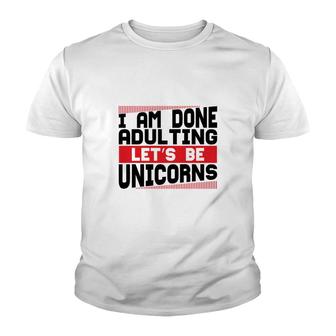 Funny I Am Done Adulting Lets Be Unicorns Unicorn Trend Youth T-shirt - Seseable