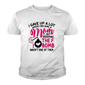 I Gave Up A Lot When I Became A Mom But Dropping The F Bomb Wasn’T One Of Them Youth T-shirt | Mazezy