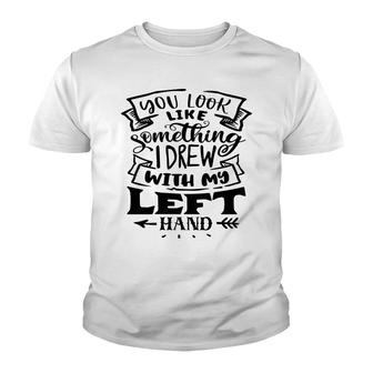 You Look Like Something I Drew With My Left Hand Black Color Sarcastic Funny Quote Youth T-shirt - Seseable