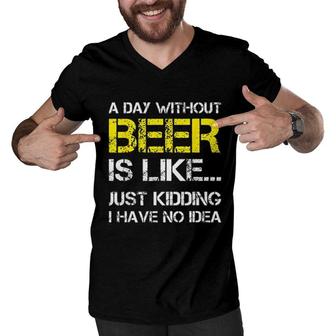 A Day Without Beer Is Like Just Kidding I Have No Idea New Trend 2022 Men V-Neck Tshirt - Seseable
