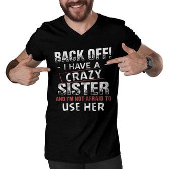 Back Off I Have A Crazy Sister And Im Not Afraid To Use Her Design 2022 Gift Men V-Neck Tshirt - Seseable