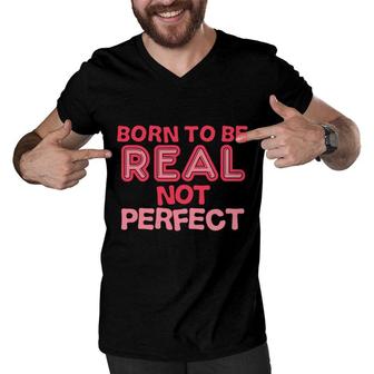 Born To Be Real Not Perfect Motivational Inspirational Men V-Neck Tshirt - Seseable