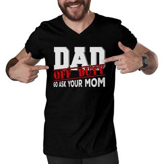 Dad Off Duty Go Ask Your Mom Funny Fathers Day Proud Dad Men V-Neck Tshirt - Seseable