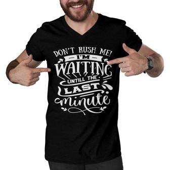 Dont Rush Me I Am Waiting Untill The Last Minute Sarcastic Funny Quote White Color Men V-Neck Tshirt - Seseable