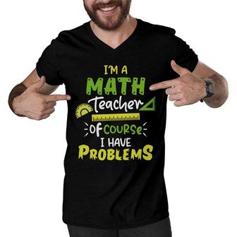 Green Yellow Design Im A Math Teacher I Have Problems Men V-Neck Tshirt - Seseable