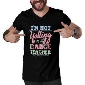 I Am Not Yelling I Am A Dance Teacher Thats How We Talk Men V-Neck Tshirt - Seseable