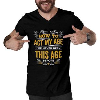 I Dont Know How To Act My Age Ive Never Been This Age Before New Letters Men V-Neck Tshirt - Seseable