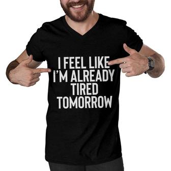 I Feel Like Im Already Tired Tomorrow New Letters Men V-Neck Tshirt - Seseable