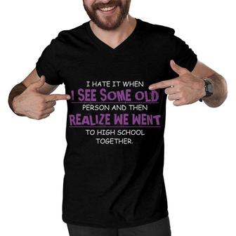 I Hate It When I See Some Old Person And Then Realize We Went To High School Together Funny Men V-Neck Tshirt - Seseable