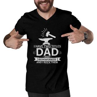 I Have Two Titles Dad And Ironworker And I Rock Them Fathers Day 2022 Men V-Neck Tshirt - Seseable