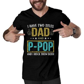 I Have Two Titles Dad And P Pop Gifts For Father Men V-Neck Tshirt - Seseable