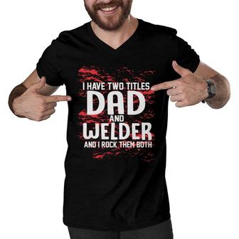 I Have Two Titles Dad And Welder And I Rock Them Both Fathers Day 2022 Men V-Neck Tshirt - Seseable