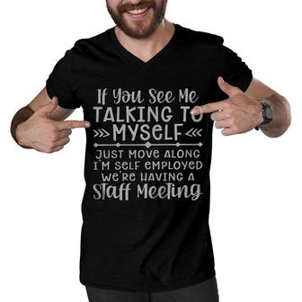 If You See Me Talking To Myself Just Move Along Im Self Employed Were Having A Staff Meeting Men V-Neck Tshirt - Seseable