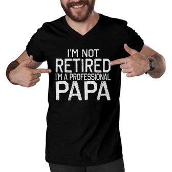 Im Not Retired Im A Professional Papa Tee Fathers Day Gift Men V-Neck Tshirt - Seseable
