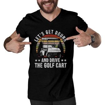 Lets Get Drunk And Drive The Golf Cart For A Dad Golf Men V-Neck Tshirt - Seseable