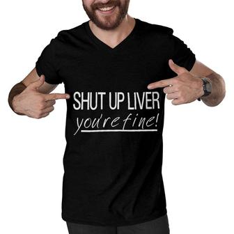 Shut Up Liver You Are Fine New Trend 2022 Men V-Neck Tshirt - Seseable