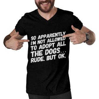 So Apparently Im Not Allowed To Adopt All The Dogs Men V-Neck Tshirt - Seseable