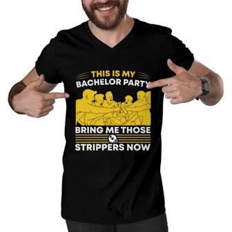 This Is My Bachelor Party Bring Me Those Strippers Now Groom Bachelor Party Men V-Neck Tshirt - Seseable