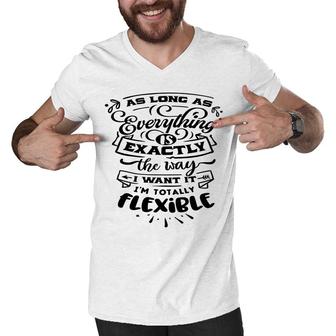 As Long As Everything Is Exactly The Way I Want It Im Totally Flexible Sarcastic Funny Quote Black Color Men V-Neck Tshirt - Seseable