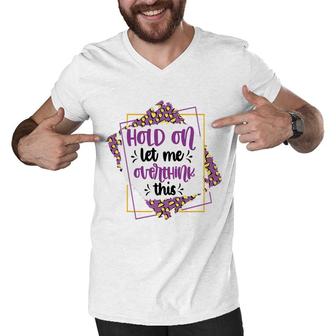Hold On Let Me Overthink This Sarcastic Funny Quote Gift Men V-Neck Tshirt - Seseable