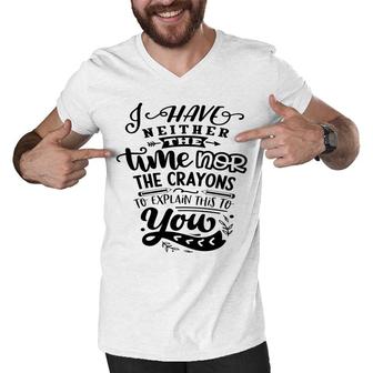 I Have Neither The Time Nor The Crayons To Expain This To You Sarcastic Funny Quote Black Color Men V-Neck Tshirt - Seseable