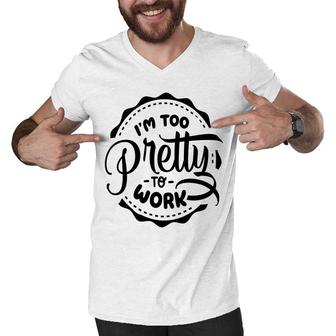 Im Too Pretty To Work Sarcastic Funny Quote Blackcolor Men V-Neck Tshirt - Seseable