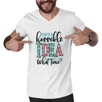 Thats A Horrible Idea What Time Sarcastic Funny Quote Men V-Neck Tshirt - Seseable