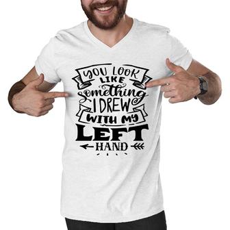 You Look Like Something I Drew With My Left Hand Black Color Sarcastic Funny Quote Men V-Neck Tshirt - Seseable