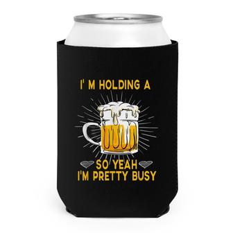 Im Holding A Beer So Yeah Im Pretty Busy Cute Funny  Can Cooler