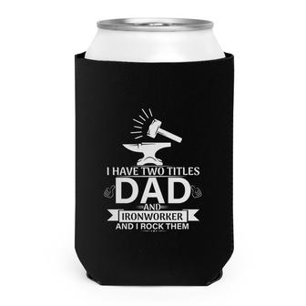 I Have Two Titles Dad And Ironworker And I Rock Them Fathers Day 2022 Can Cooler - Seseable