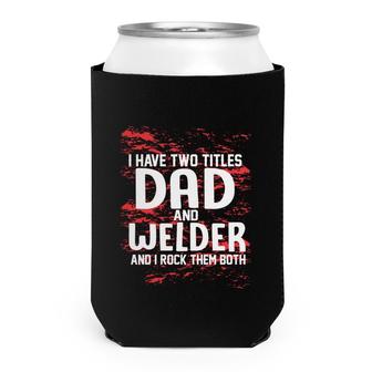 I Have Two Titles Dad And Welder And I Rock Them Both Fathers Day 2022 Can Cooler - Seseable