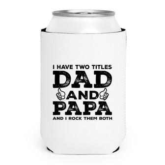 I Have Two Titles Dad And Papa And I Rock Them Both Like Great Fathers Day 2022 Can Cooler - Seseable