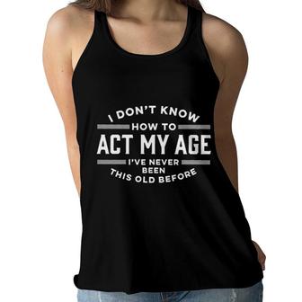 I Dont Know How To Act My Age Ive Never Been This Old Before Graphic 2022 Women Flowy Tank - Seseable
