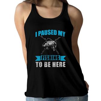I Paused My Fishing To Be Here Funny 2022 Trend Women Flowy Tank - Seseable