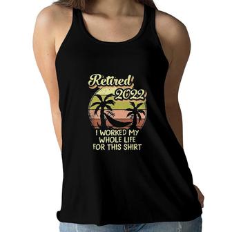 Retired 2022 I Worked My Whole Life For This Shirt Women Flowy Tank - Seseable